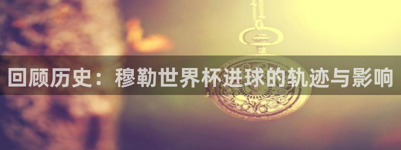 世界杯直播平台:回顾历史:穆勒世界杯进球的轨迹与影响